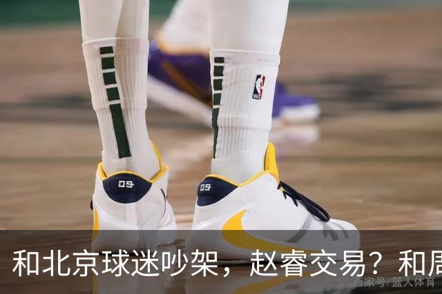 和北京球迷吵架，赵睿交易？和周琦互动，谁注意他表态，去向曝光